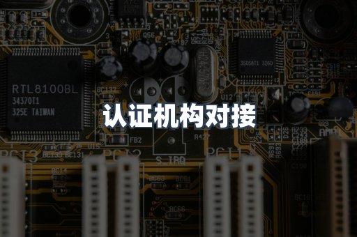 认证机构对接